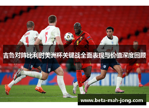 吉鲁对阵比利时美洲杯关键战全面表现与价值深度回顾