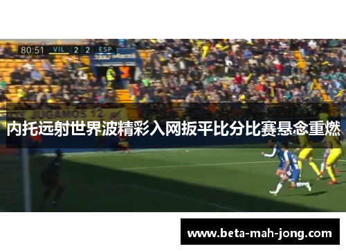 内托远射世界波精彩入网扳平比分比赛悬念重燃