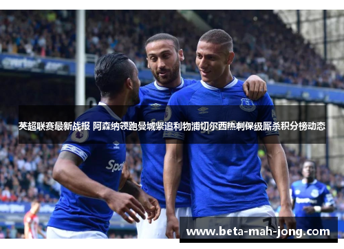 英超联赛最新战报 阿森纳领跑曼城紧追利物浦切尔西热刺保级厮杀积分榜动态
