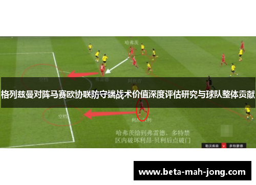 格列兹曼对阵马赛欧协联防守端战术价值深度评估研究与球队整体贡献