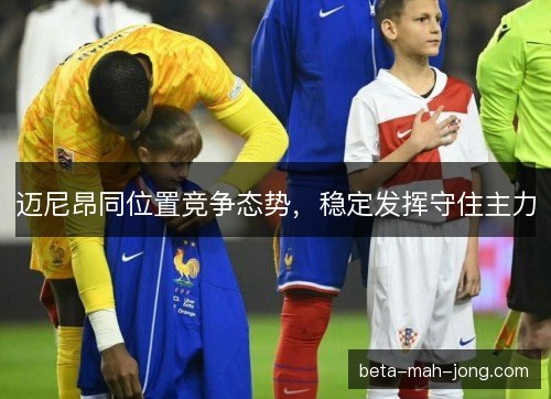 迈尼昂同位置竞争态势，稳定发挥守住主力